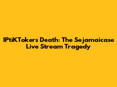 IPtiKToker's Death: The Sejamaicase Live Stream Tragedy