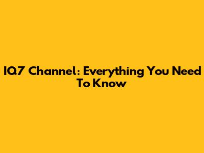 IQ7 Channel: Everything You Need To Know
