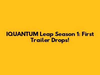 IQUANTUM Leap Season 1: First Trailer Drops!