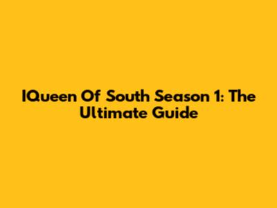 IQueen Of South Season 1: The Ultimate Guide