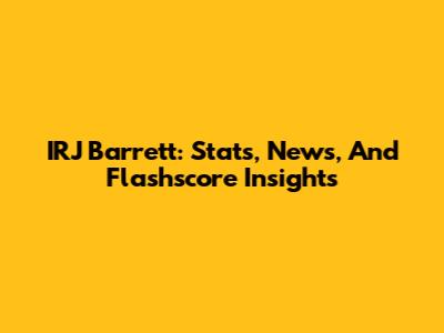 IRJ Barrett: Stats, News, And Flashscore Insights
