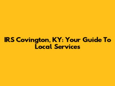 IRS Covington, KY: Your Guide To Local Services