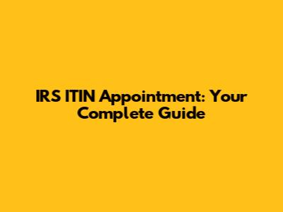 IRS ITIN Appointment: Your Complete Guide