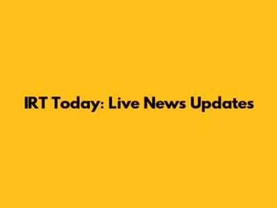 IRT Today: Live News Updates