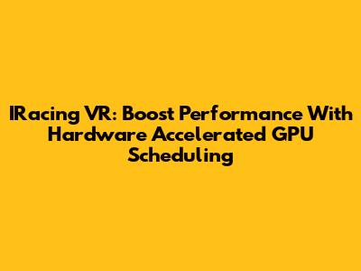 IRacing VR: Boost Performance With Hardware Accelerated GPU Scheduling
