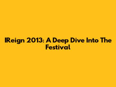 IReign 2013: A Deep Dive Into The Festival
