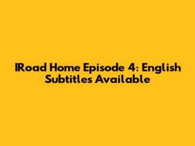 IRoad Home Episode 4: English Subtitles Available