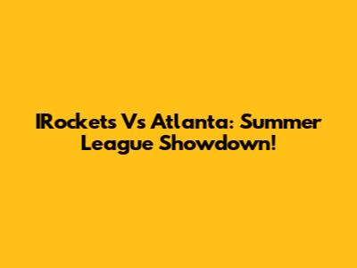 IRockets Vs Atlanta: Summer League Showdown!