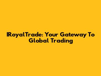 IRoyalTrade: Your Gateway To Global Trading