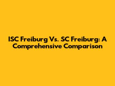 ISC Freiburg Vs. SC Freiburg: A Comprehensive Comparison