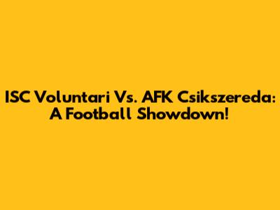 ISC Voluntari Vs. AFK Csikszereda: A Football Showdown!