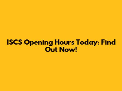 ISCS Opening Hours Today: Find Out Now!