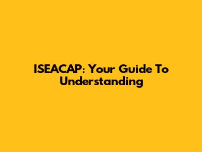 ISEACAP: Your Guide To Understanding