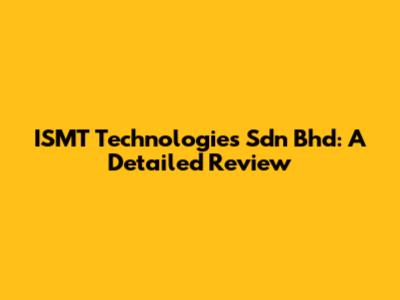 ISMT Technologies Sdn Bhd: A Detailed Review