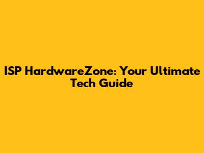 ISP HardwareZone: Your Ultimate Tech Guide