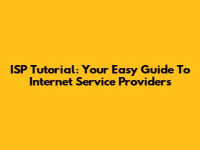 ISP Tutorial: Your Easy Guide To Internet Service Providers