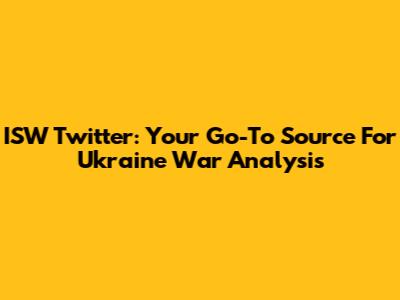 ISW Twitter: Your Go-To Source For Ukraine War Analysis
