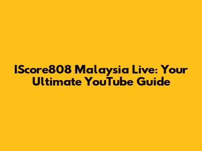 IScore808 Malaysia Live: Your Ultimate YouTube Guide