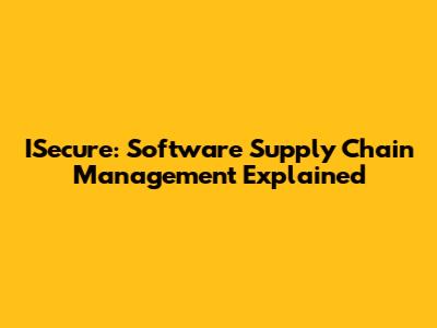 ISecure: Software Supply Chain Management Explained