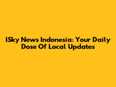 ISky News Indonesia: Your Daily Dose Of Local Updates