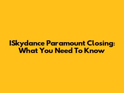 ISkydance Paramount Closing: What You Need To Know