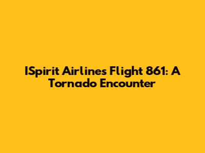 ISpirit Airlines Flight 861: A Tornado Encounter
