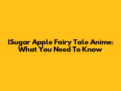 ISugar Apple Fairy Tale Anime: What You Need To Know