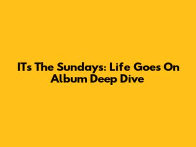 IT's The Sundays: Life Goes On Album Deep Dive