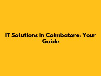 IT Solutions In Coimbatore: Your Guide