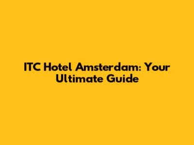 ITC Hotel Amsterdam: Your Ultimate Guide