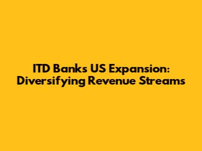 ITD Bank's US Expansion: Diversifying Revenue Streams