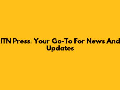 ITN Press: Your Go-To For News And Updates