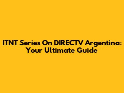 ITNT Series On DIRECTV Argentina: Your Ultimate Guide