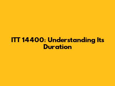 ITT 14400: Understanding Its Duration
