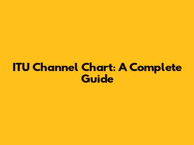 ITU Channel Chart: A Complete Guide