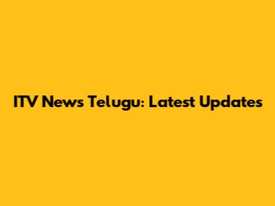 ITV News Telugu: Latest Updates