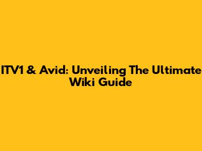 ITV1 & Avid: Unveiling The Ultimate Wiki Guide