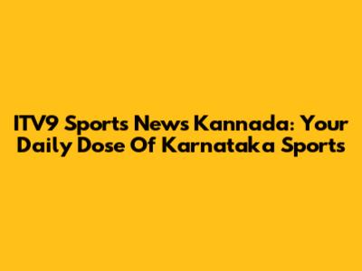 ITV9 Sports News Kannada: Your Daily Dose Of Karnataka Sports