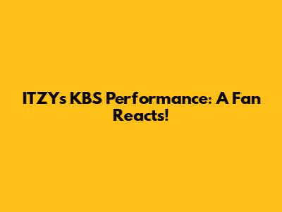 ITZY's KBS Performance: A Fan Reacts!