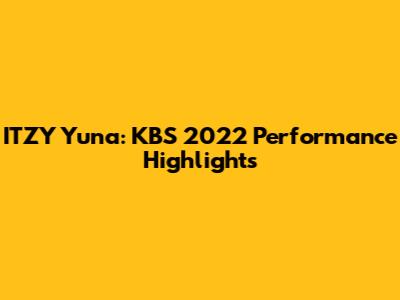 ITZY Yuna: KBS 2022 Performance Highlights