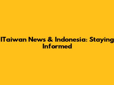 ITaiwan News & Indonesia: Staying Informed