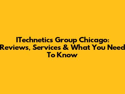 ITechnetics Group Chicago: Reviews, Services & What You Need To Know