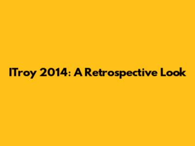 ITroy 2014: A Retrospective Look