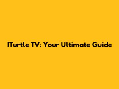 ITurtle TV: Your Ultimate Guide