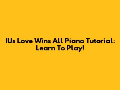 IU's 'Love Wins All' Piano Tutorial: Learn To Play!