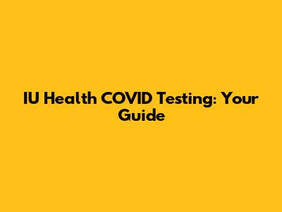 IU Health COVID Testing: Your Guide