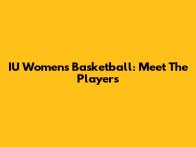 IU Women's Basketball: Meet The Players