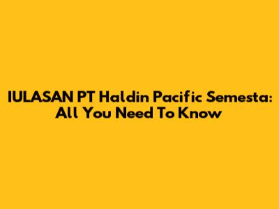 IULASAN PT Haldin Pacific Semesta: All You Need To Know