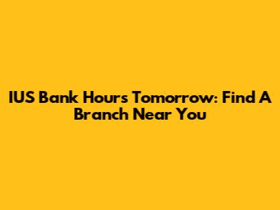 IUS Bank Hours Tomorrow: Find A Branch Near You