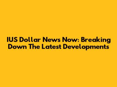 IUS Dollar News Now: Breaking Down The Latest Developments